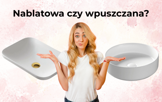 Nablatowa czy wpuszczana? Wielki pojedynek na umywalki. 
